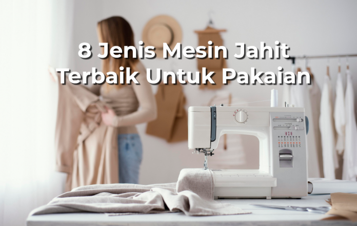 8 Jenis Mesin Jahit Terbaik Untuk Pakaian