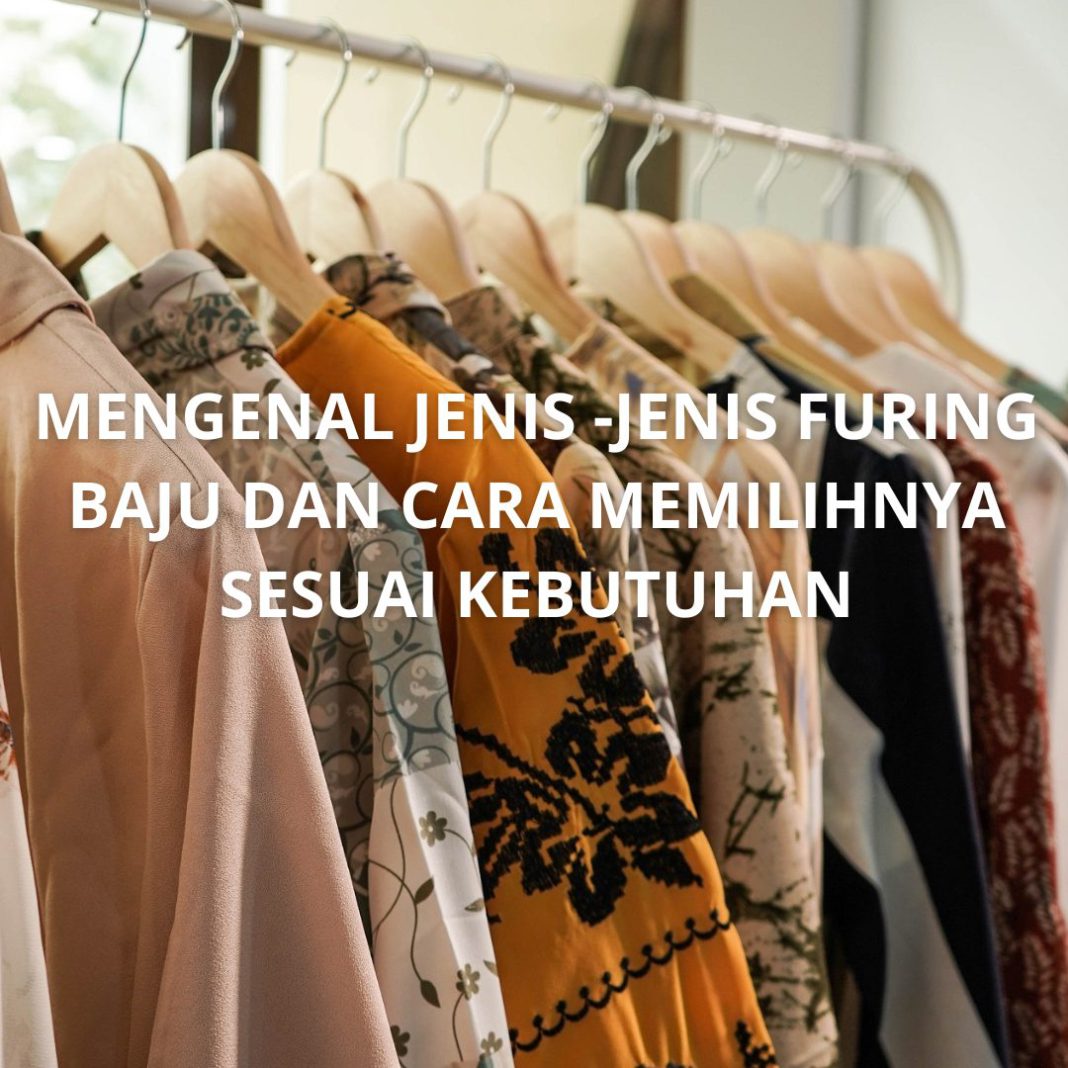 Mengenal Jenis -Jenis Furing Baju dan Cara Memilihnya Sesuai Kebutuhan