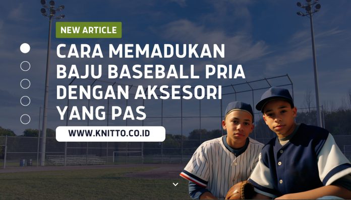 Cara Memadukan Baju Baseball Pria dengan Aksesori yang Pas