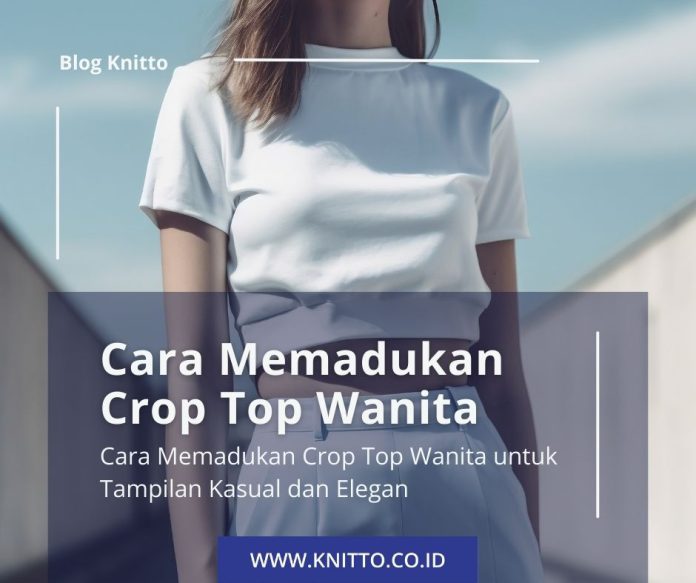 Cara Memadukan Crop Top Wanita untuk Tampilan Kasual dan Elegan